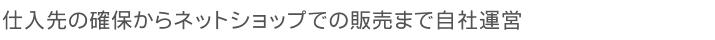 仕入先の確保からネットショップでの販売まで自社運営